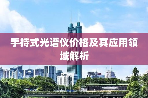手持式光譜儀價格及其應(yīng)用領(lǐng)域解析