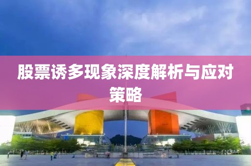 股票誘多現(xiàn)象深度解析與應(yīng)對(duì)策略