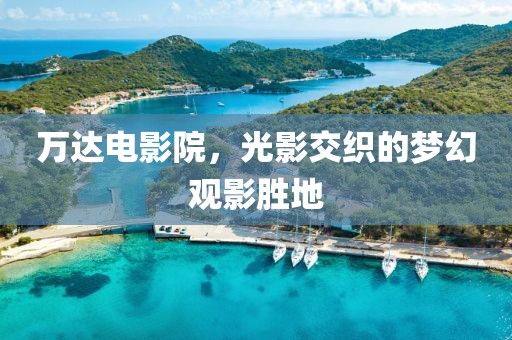 萬達電影院，光影交織的夢幻觀影勝地