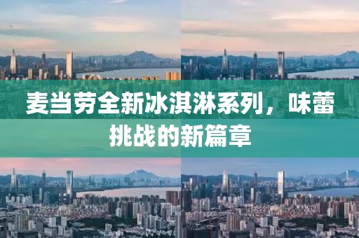 麥當(dāng)勞全新冰淇淋系列，味蕾挑戰(zhàn)的新篇章