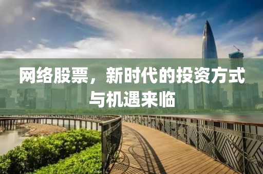 網(wǎng)絡(luò)股票，新時(shí)代的投資方式與機(jī)遇來臨