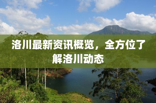 洛川最新資訊概覽，全方位了解洛川動(dòng)態(tài)