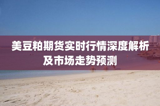 美豆粕期貨實時行情深度解析及市場走勢預測