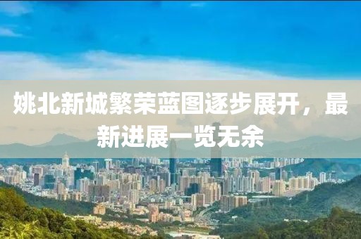 姚北新城繁榮藍圖逐步展開，最新進展一覽無余