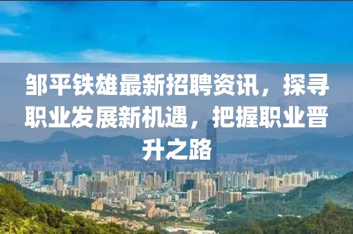 鄒平鐵雄最新招聘資訊，探尋職業(yè)發(fā)展新機遇，把握職業(yè)晉升之路
