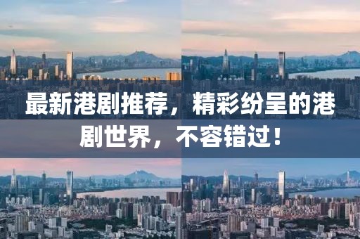最新港劇推薦，精彩紛呈的港劇世界，不容錯過！