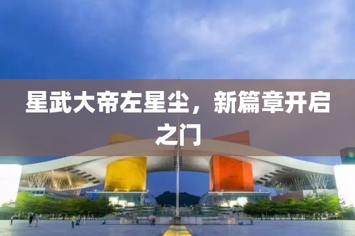 星武大帝左星塵，新篇章開啟之門