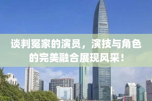 談判冤家的演員，演技與角色的完美融合展現(xiàn)風(fēng)采！