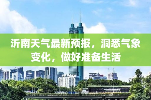 沂南天氣最新預報，洞悉氣象變化，做好準備生活