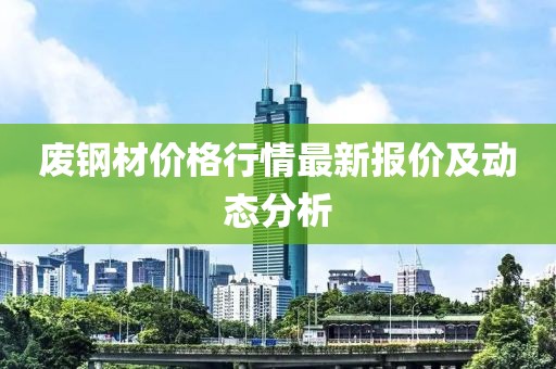 廢鋼材價格行情最新報價及動態(tài)分析