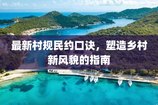 最新村規(guī)民約口訣，塑造鄉(xiāng)村新風(fēng)貌的指南