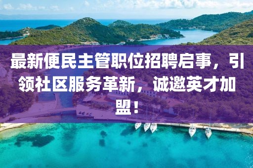 最新便民主管職位招聘啟事，引領(lǐng)社區(qū)服務(wù)革新，誠邀英才加盟！