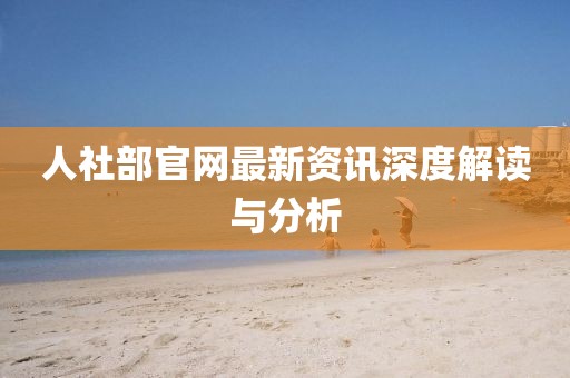 人社部官網(wǎng)最新資訊深度解讀與分析