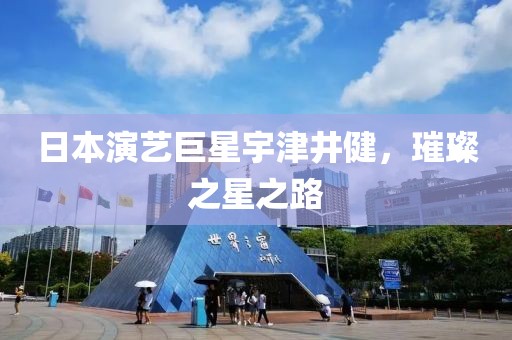 日本演藝巨星宇津井健，璀璨之星之路