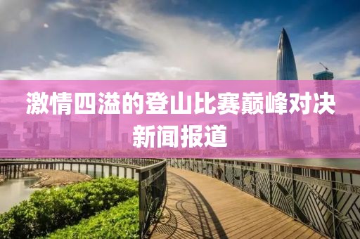 激情四溢的登山比賽巔峰對決新聞報道