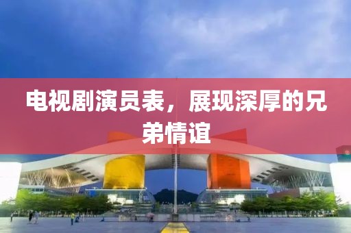 電視劇演員表，展現(xiàn)深厚的兄弟情誼