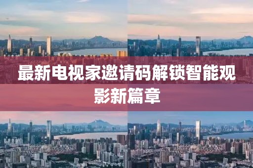 最新電視家邀請(qǐng)碼解鎖智能觀影新篇章