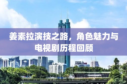 姜素拉演技之路，角色魅力與電視劇歷程回顧