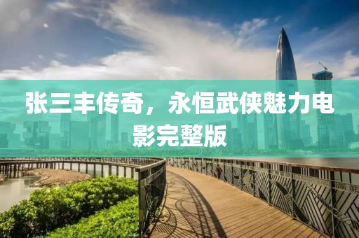 張三豐傳奇，永恒武俠魅力電影完整版