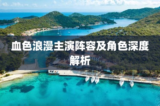 血色浪漫主演陣容及角色深度解析