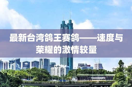 最新臺灣鴿王賽鴿——速度與榮耀的激情較量