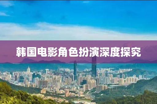 韓國(guó)電影角色扮演深度探究