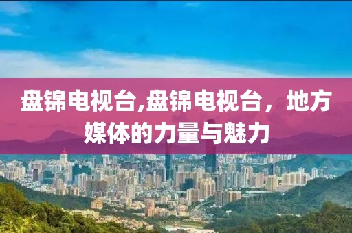 盤錦電視臺,盤錦電視臺，地方媒體的力量與魅力