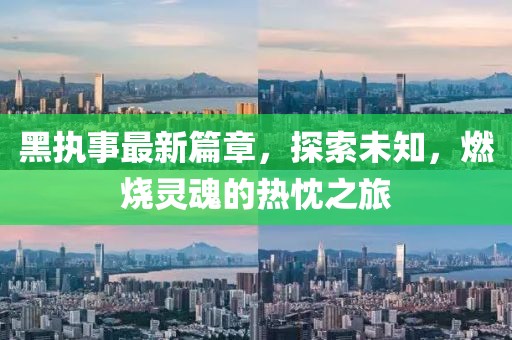 黑執(zhí)事最新篇章，探索未知，燃燒靈魂的熱忱之旅