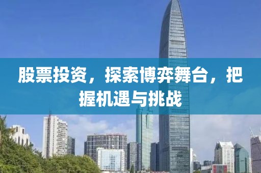 股票投資，探索博弈舞臺(tái)，把握機(jī)遇與挑戰(zhàn)