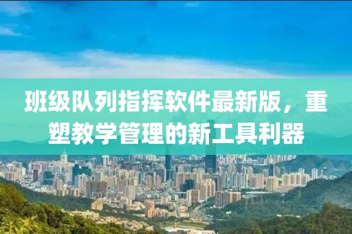 班級(jí)隊(duì)列指揮軟件最新版，重塑教學(xué)管理的新工具利器