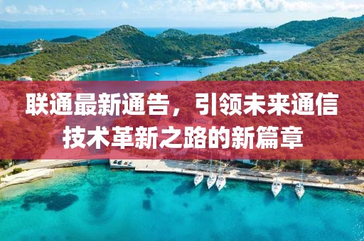 聯(lián)通最新通告，引領(lǐng)未來(lái)通信技術(shù)革新之路的新篇章