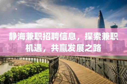 靜海兼職招聘信息，探索兼職機(jī)遇，共贏發(fā)展之路