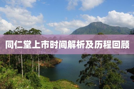 同仁堂上市時(shí)間解析及歷程回顧