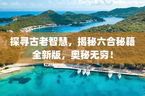 探尋古老智慧，揭秘六合秘籍全新版，奧秘無窮！