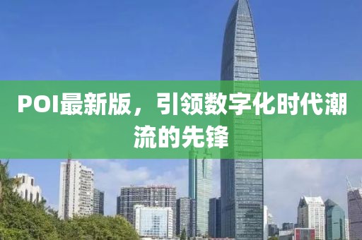 POI最新版，引領(lǐng)數(shù)字化時(shí)代潮流的先鋒