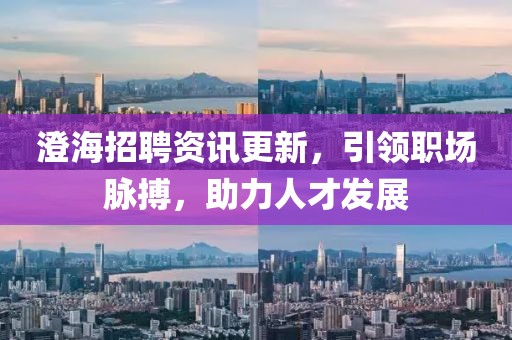 澄海招聘資訊更新，引領(lǐng)職場脈搏，助力人才發(fā)展