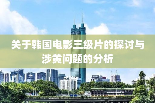 關(guān)于韓國(guó)電影三級(jí)片的探討與涉黃問題的分析