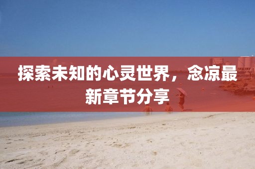 探索未知的心靈世界，念涼最新章節(jié)分享
