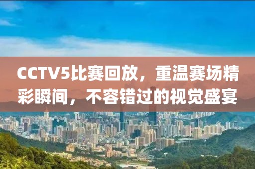 CCTV5比賽回放，重溫賽場(chǎng)精彩瞬間，不容錯(cuò)過(guò)的視覺(jué)盛宴