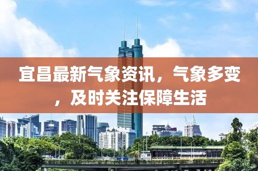 宜昌最新氣象資訊，氣象多變，及時關注保障生活