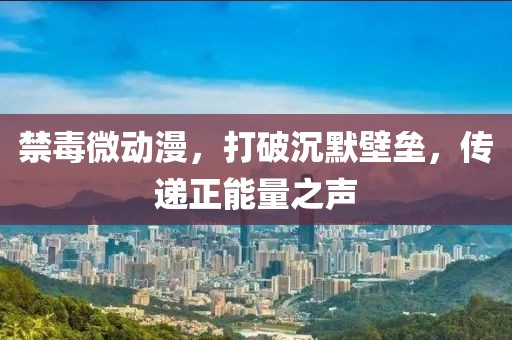 禁毒微動(dòng)漫，打破沉默壁壘，傳遞正能量之聲