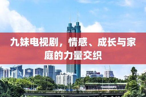 九妹電視劇，情感、成長與家庭的力量交織