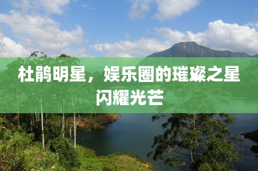 杜鵑明星，娛樂圈的璀璨之星閃耀光芒
