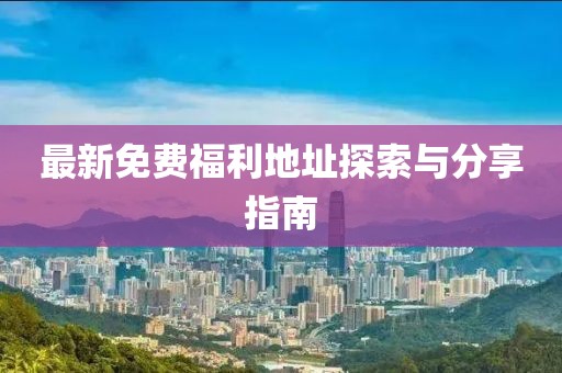 最新免費(fèi)福利地址探索與分享指南