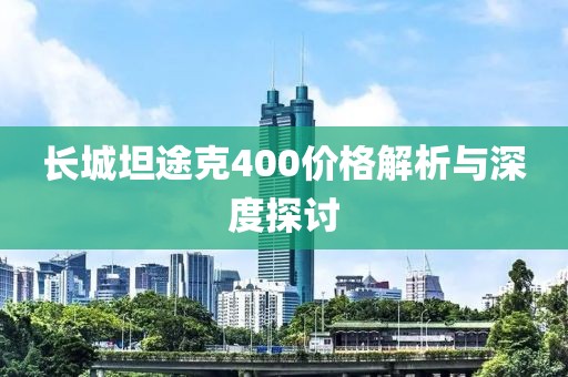 長城坦途克400價(jià)格解析與深度探討
