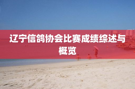 遼寧信鴿協(xié)會(huì)比賽成績(jī)綜述與概覽