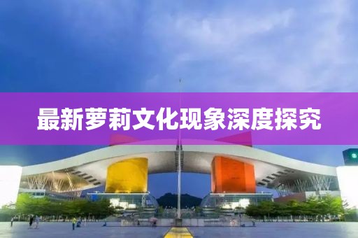 最新蘿莉文化現(xiàn)象深度探究