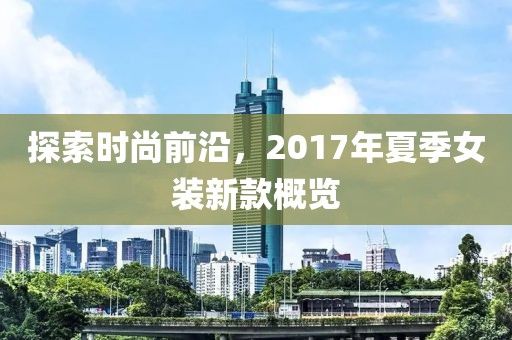 探索時(shí)尚前沿，2017年夏季女裝新款概覽