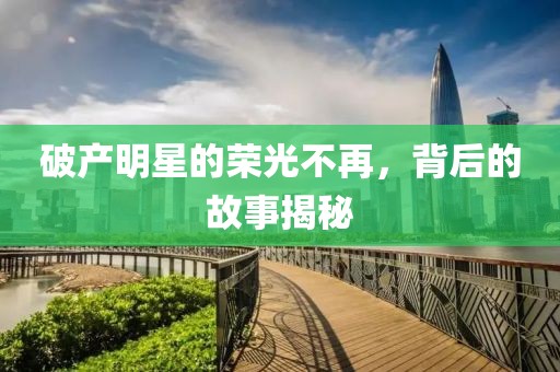 破產(chǎn)明星的榮光不再，背后的故事揭秘