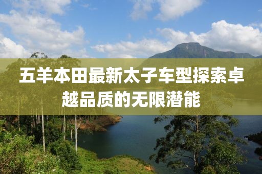 五羊本田最新太子車型探索卓越品質(zhì)的無限潛能